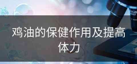 鸡油的保健作用及提高体力(鸡油的保健作用及提高体力的方法)